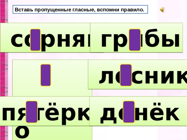 Вставь пропущенные гласные, вспомни правило.  сорняк  грибы  гнездо  лесник пятёрка  денёк