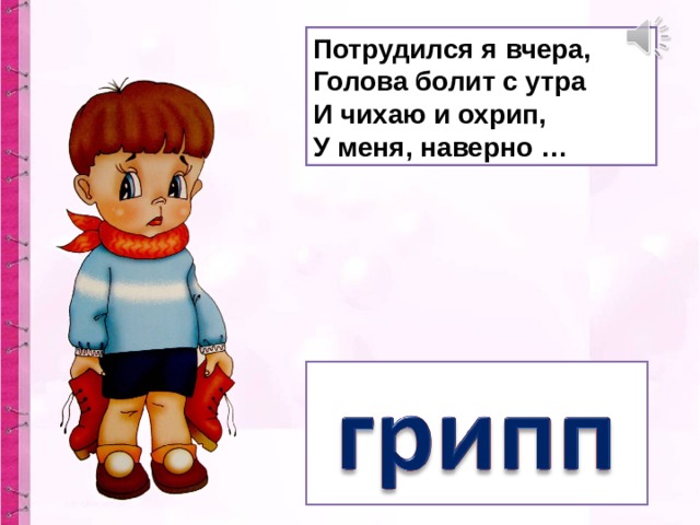 Потрудился я вчера,  Голова болит с утра  И чихаю и охрип,  У меня, наверно …