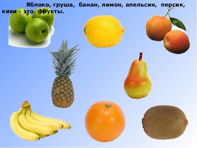 Яблоко, груша, банан, лимон, апельсин, персик, киви – это фрукты.