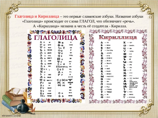 Глаголица и Кириллица – это первые славянские азбуки. Название азбуки «Глаголица» происходит от слова ГЛАГОЛ, что обозначает «речь».     А «Кириллица» названа в честь её создателя - Кирилла.