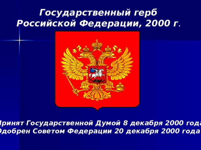 Государственный герб Российской Федерации, 2000 г .  Принят Государственной Думой 8 декабря 2000 года  Одобрен Советом Федерации 20 декабря 2000 года