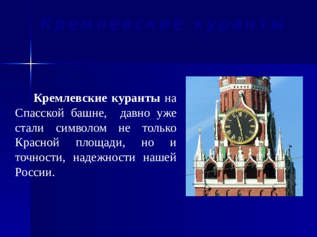 Кремлевские куранты  Кремлевские куранты на Спасской башне, давно уже стали символом не только Красной площади, но и точности, надежности нашей России.