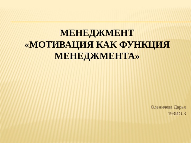 МЕНЕДЖМЕНТ  «Мотивация как функция менеджмента»   Оленичева Дарья 19ЗИО-3