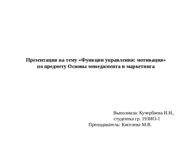 Презентация на тему «Функции управления: мотивация»  по предмету Основы менеджмента и маркетинга         Выполнила: Кучербаева И.И.,  студентка гр. 19ЗИО-1      Преподаватель: Киселева М.В.