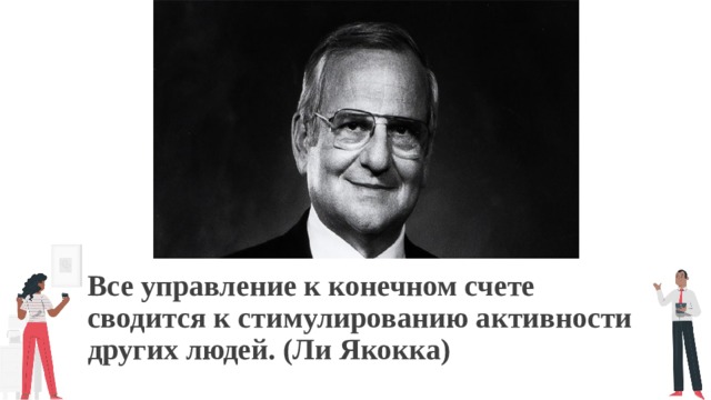 Все управление к конечном счете сводится к стимулированию активности других людей. (Ли Якокка)