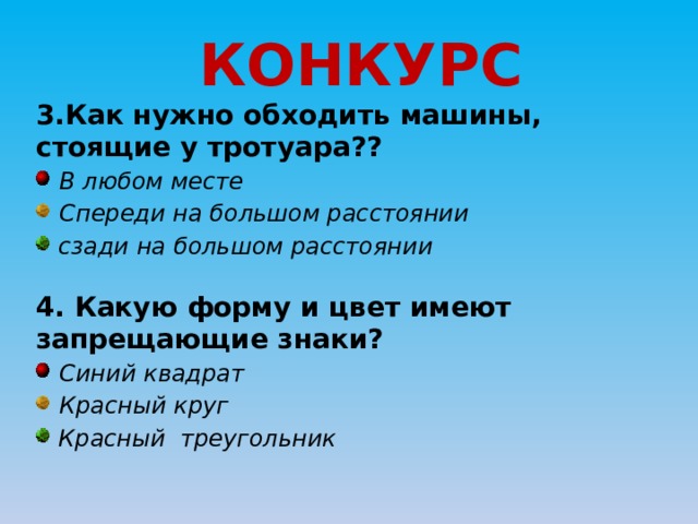 КОНКУРС 3.Как нужно обходить машины, стоящие у тротуара??  В любом месте  Спереди на большом расстоянии  сзади на большом расстоянии 4. Какую форму и цвет имеют запрещающие знаки?