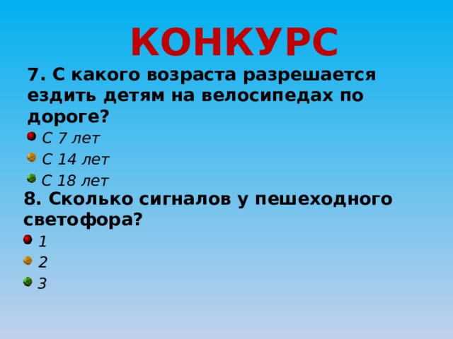 КОНКУРС 7. С какого возраста разрешается ездить детям на велосипедах по дороге?  С 7 лет  С 14 лет  С 18 лет 8. Сколько сигналов у пешеходного светофора?