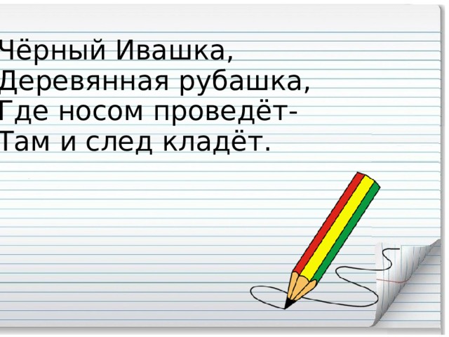 Чёрный Ивашка, Деревянная рубашка, Где носом проведёт- Там и след кладёт.