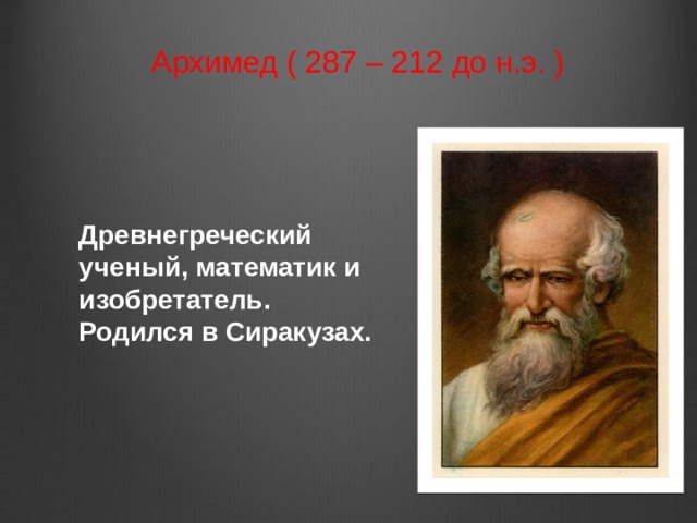 Архимед ( 287 – 212 до н.э. ) Древнегреческий ученый, математик и изобретатель.  Родился в Сиракузах.