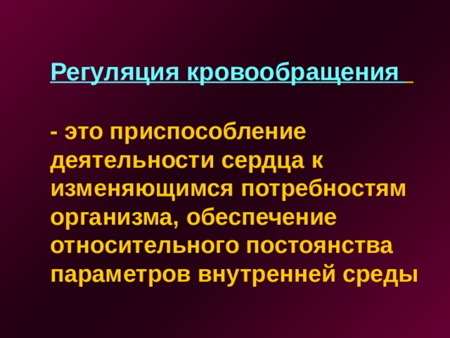 Регуляция кровообращения    - это приспособление деятельности сердца к изменяющимся потребностям организма, обеспечение относительного постоянства параметров внутренней среды