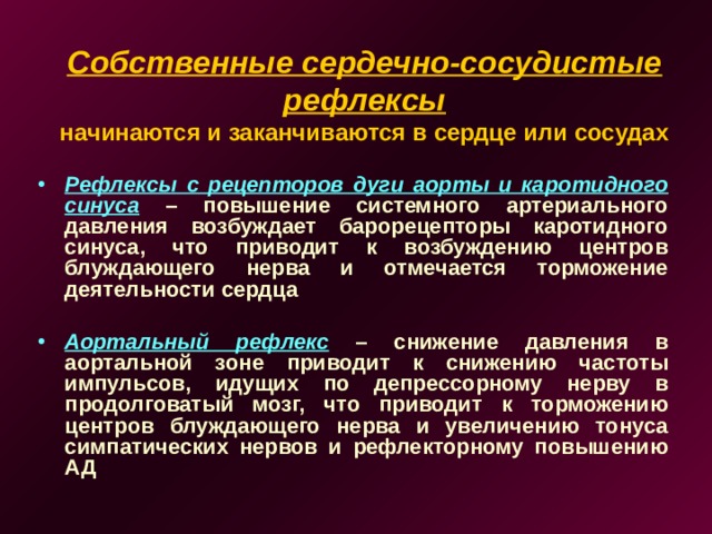 Собственные сердечно-сосудистые рефлексы  начинаются и заканчиваются в сердце или сосудах Рефлексы с рецепторов дуги аорты и каротидного синуса – повышение системного артериального давления возбуждает барорецепторы каротидного синуса, что приводит к возбуждению центров блуждающего нерва и отмечается торможение деятельности сердца