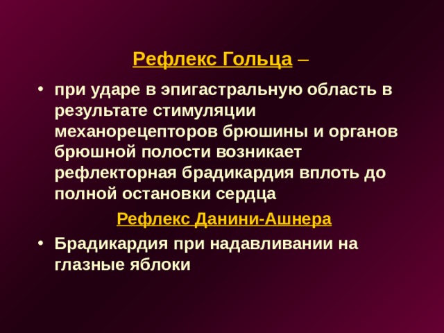 Рефлекс Гольца –  при ударе в эпигастральную область в результате стимуляции механорецепторов брюшины и органов брюшной полости возникает рефлекторная брадикардия вплоть до полной остановки сердца   Рефлекс Данини-Ашнера