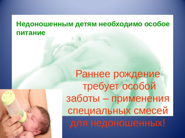 Недоношенным детям необходимо особое питание Раннее рождение  требует особой заботы – применения специальных смесей для недоношенных!