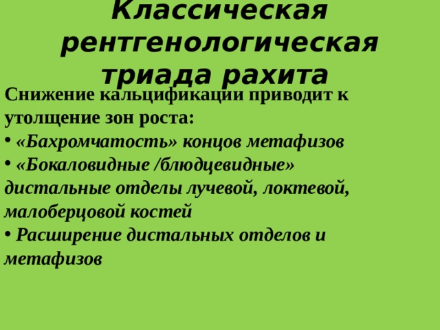 Классическая рентгенологическая триада рахита  Снижение кальцификации приводит к утолщение зон роста: