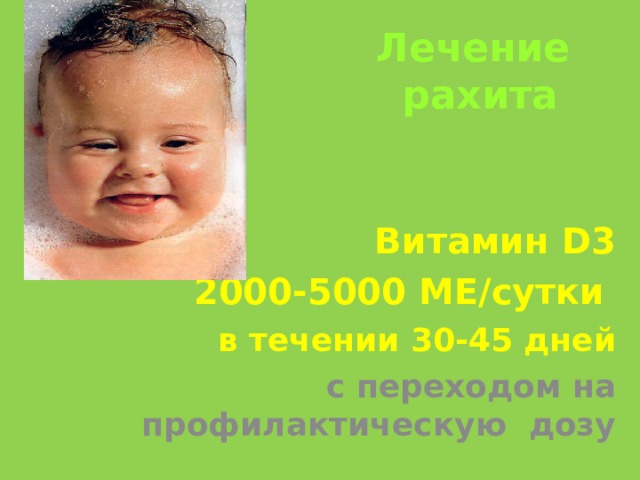 Лечение  рахита Витамин D 3  2000-5000 МЕ/сутки  в течении 30-45 дней с переходом на профилактическую дозу