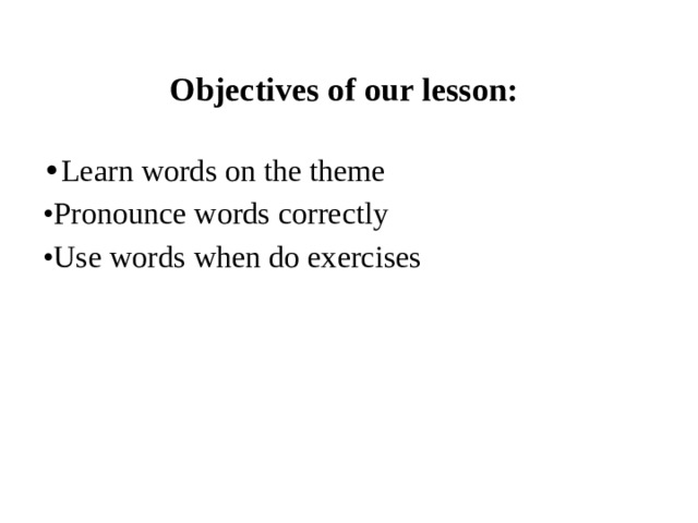 Objectives of our lesson:   • Learn words on the theme • Pronounce words correctly • Use  words when do exercises