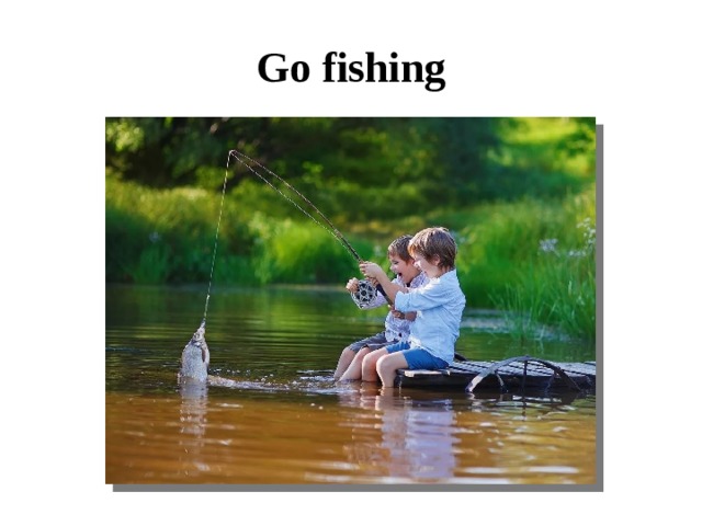 Go fishing