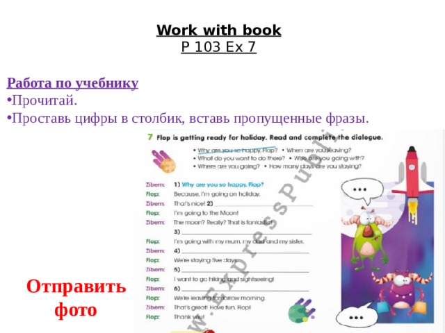 Work with book  P 103 Ex 7   Работа по учебнику Прочитай. Проставь цифры в столбик, вставь пропущенные фразы. Отправить фото