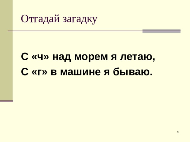 Отгадай загадку  С «ч» над морем я летаю, С «г» в машине я бываю.