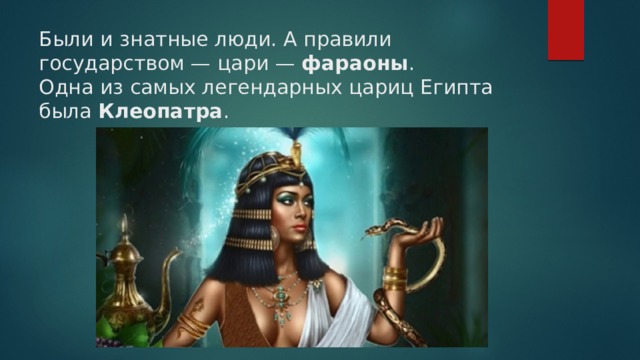 Были и знатные люди. А правили государством — цари —  фараоны .  Одна из самых легендарных цариц Египта была  Клеопатра .
