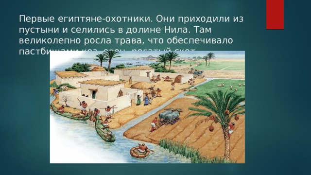 Первые египтяне-охотники. Они приходили из пустыни и селились в долине Нила. Там великолепно росла трава, что обеспечивало пастбищами коз, овец, рогатый скот.