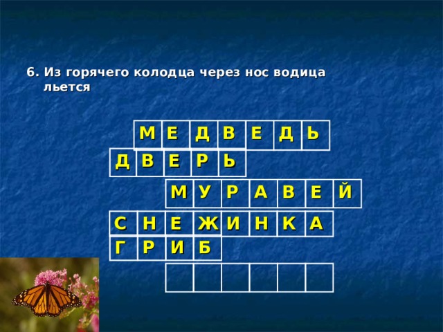 6. Из горячего колодца через нос водица льется  М Е Д В Е Д Ь Д В Е Р Ь М У Р А В Е Й С Н Е Ж И Н К А Г Р И Б