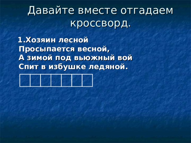 Давайте вместе отгадаем  кроссворд.     1.Хозяин лесной  Просыпается весной,  А зимой под вьюжный вой  Спит в избушке ледяной.