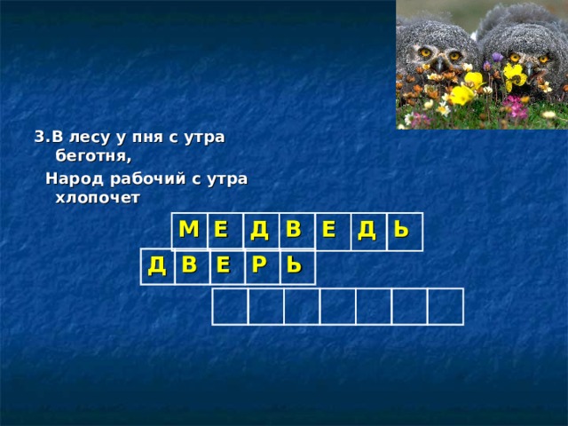 3.В лесу у пня с утра беготня,  Народ рабочий с утра хлопочет   М Е Д В Е Д Ь Д В Е Р Ь