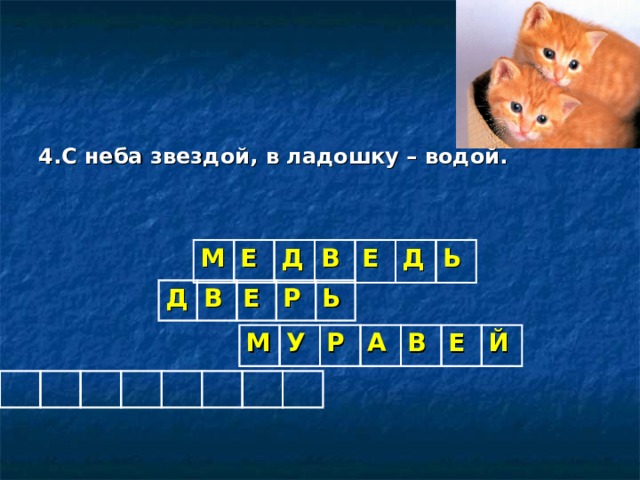 4.С неба звездой, в ладошку – водой.   М Е Д В Е Д Ь Д В Е Р Ь М У Р А В Е Й