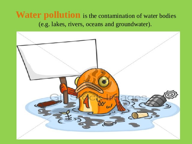 Water  pollution  is the contamination of water bodies (e.g. lakes, rivers, oceans and groundwater).