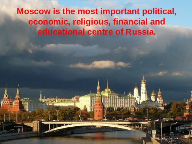 Moscow is the most important political, economic, religious, financial and educational centre of Russia.