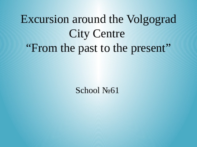Excursion around the Volgograd City Centre  “From the past to the present” School №61