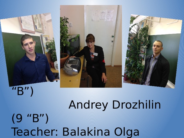 Authors: Vitaly Shumilin (9 “B”)  Andrey Drozhilin (9 “B”)  Teacher: Balakina Olga Nikolaevna