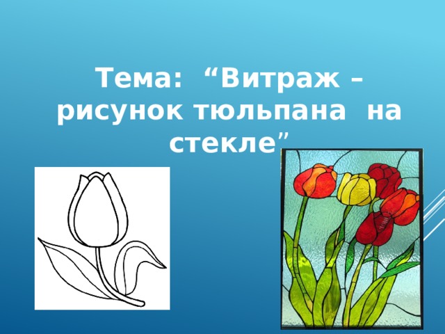 Тема: “Витраж – рисунок тюльпана на стекле ”