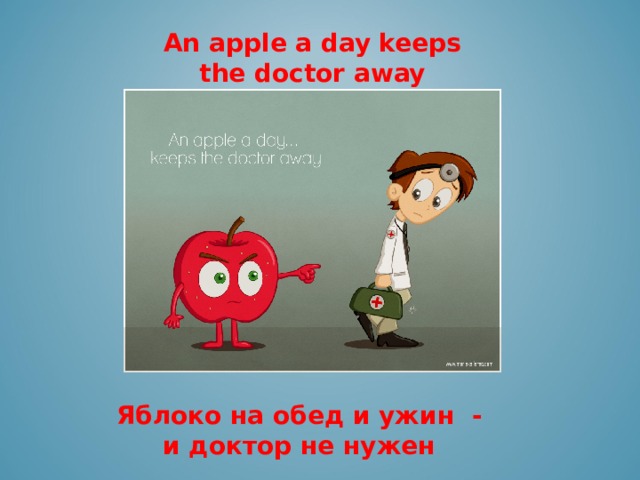 An apple a day keeps the doctor away      Яблоко на обед и ужин -  и доктор не нужен