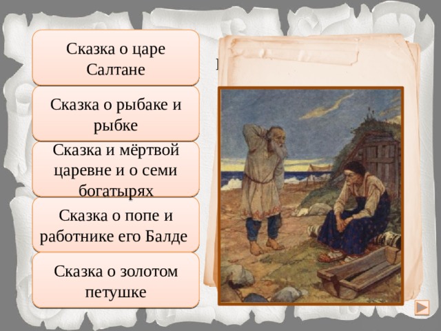 Подумай хорошо Сказка о царе Салтане Серов Валентин Александрович Правильно Сказка о рыбаке и рыбке Глядь: опять перед ним землянка; На пороге сидит его старуха, А перед нею разбитое корыто. Сказка и мёртвой царевне и о семи богатырях Неправильно Подумай еще Сказка о попе и работнике его Балде Сказка о золотом петушке Увы, неверно