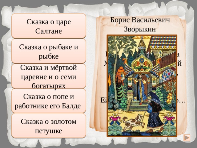 Сказка о царе Салтане Неправильно Борис Васильевич Зворыкин Подумай хорошо Сказка о рыбаке и рыбке Пес залаял, и девица Видит: нищая черница Ходит по двору, клюкой Отгоняя пса. 