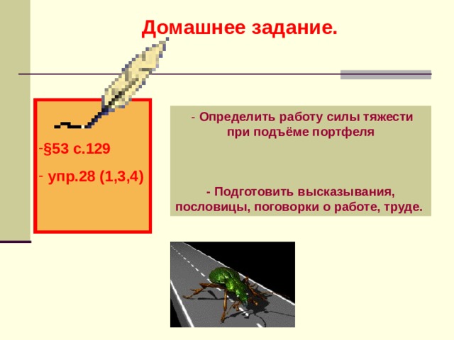 Домашнее задание.   - Определить работу силы тяжести при подъёме портфеля    - Подготовить высказывания, пословицы, поговорки о работе, труде.