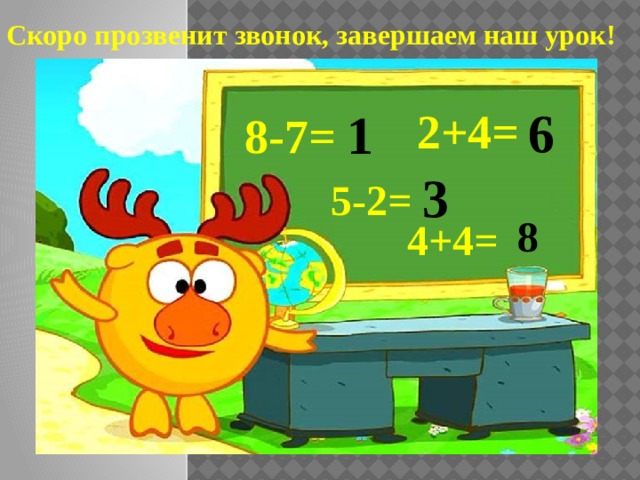 Скоро прозвенит звонок, завершаем наш урок! 6 2+4= 1 8-7= 3 5-2= 8 4+4=