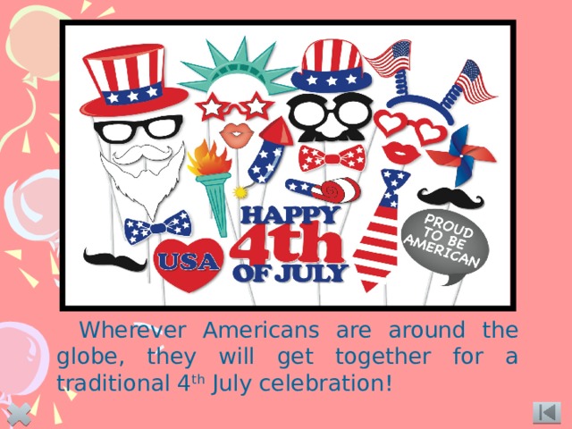 Wherever Americans are around the globe, they will get together for a traditional 4 th July celebration!