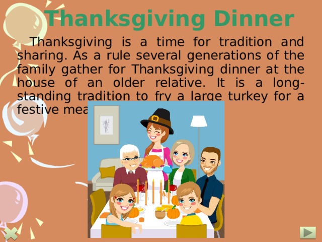 Thanksgiving Dinner Thanksgiving is a time for tradition and sharing. As a rule several generations of the family gather for Thanksgiving dinner at the house of an older relative. It is a long-standing tradition to fry a large turkey for a festive meal on this day.