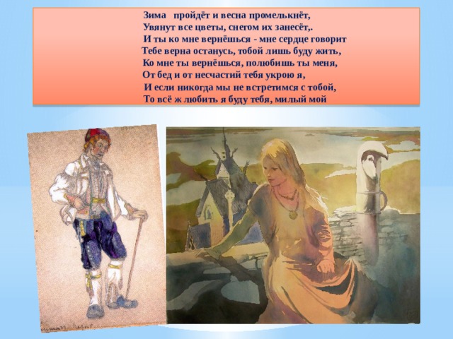 Зима пройдёт и весна промелькнёт,  Увянут все цветы, снегом их занесёт,.  И ты ко мне вернёшься - мне сердце говорит  Тебе верна останусь, тобой лишь буду жить,  Ко мне ты вернёшься, полюбишь ты меня, От бед и от несчастий тебя укрою я,  И если никогда мы не встретимся с тобой,  То всё ж любить я буду тебя, милый мой