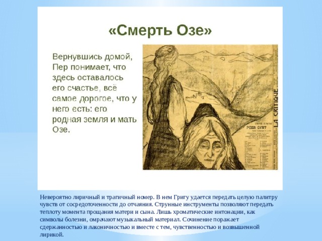 Невероятно лиричный и трагичный номер. В нем Григу удается передать целую палитру чувств от сосредоточенности до отчаяния. Струнные инструменты позволяют передать теплоту момента прощания матери и сына. Лишь хроматические интонации, как символы болезни, омрачают музыкальный материал. Сочинение поражает сдержанностью и лаконичностью и вместе с тем, чувственностью и возвышенной лирикой.