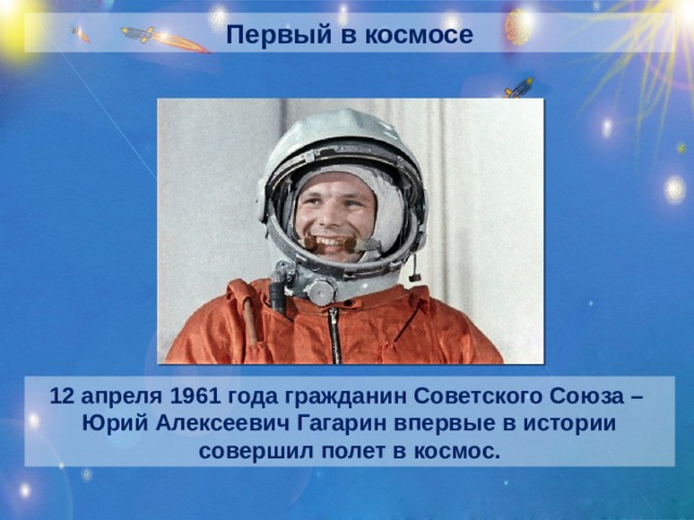 Первый в космосе 12 апреля 1961 года гражданин Советского Союза – Юрий Алексеевич Гагарин впервые в истории совершил полет в космос.