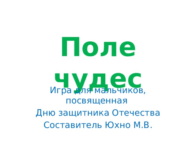 Поле чудес Игра для мальчиков, посвященная Дню защитника Отечества Составитель Юхно М.В .