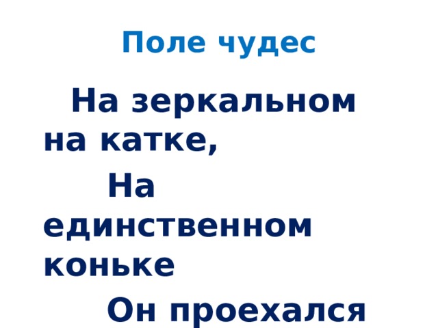 Поле чудес  На зеркальном на катке,  На единственном коньке  Он проехался разок_  И распался весь каток.