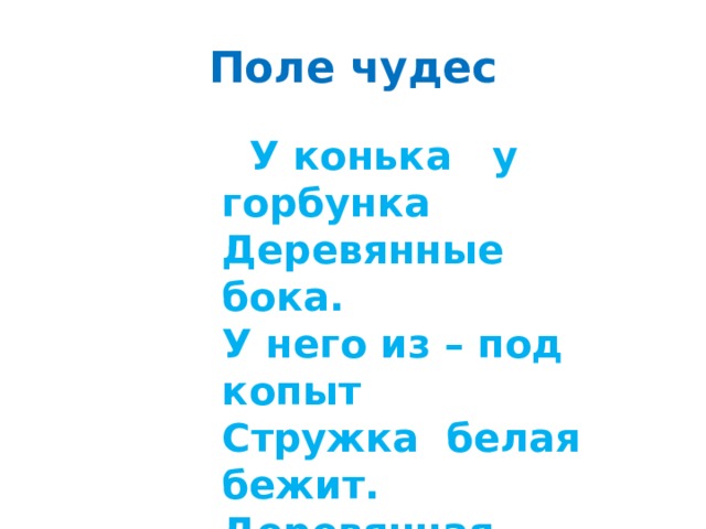 Поле чудес  У конька у горбунка Деревянные бока. У него из – под копыт Стружка белая бежит. Деревянная речка, Деревянный катерок, А над катером вьется Деревянный дымок.