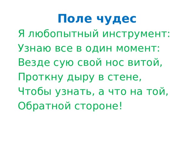 Поле чудес  Я любопытный инструмент:  Узнаю все в один момент:  Везде сую свой нос витой,  Проткну дыру в стене,  Чтобы узнать, а что на той,  Обратной стороне!