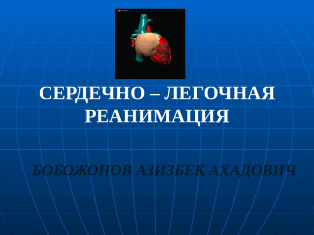 СЕРДЕЧНО – ЛЕГОЧНАЯ РЕАНИМАЦИЯ БОБОЖОНОВ АЗИЗБЕК АХАДОВИЧ