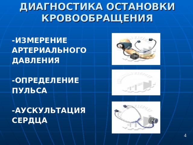 ДИАГНОСТИКА ОСТАНОВКИ КРОВООБРАЩЕНИЯ -ИЗМЕРЕНИЕ АРТЕРИАЛЬНОГО ДАВЛЕНИЯ   -ОПРЕДЕЛЕНИЕ ПУЛЬСА  -АУСКУЛЬТАЦИЯ СЕРДЦА  4